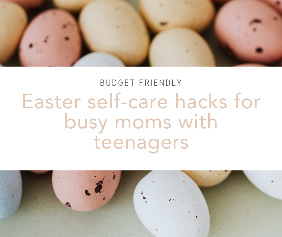 Easter self-care hacks for busy moms with teenagers